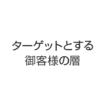 ターゲットとする御客様の層